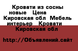 Кровати из сосны новые › Цена ­ 7 050 - Кировская обл. Мебель, интерьер » Кровати   . Кировская обл.